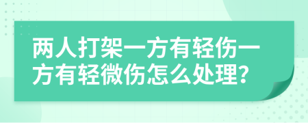 兩人打架一方有輕傷一方有輕微傷怎么處理？