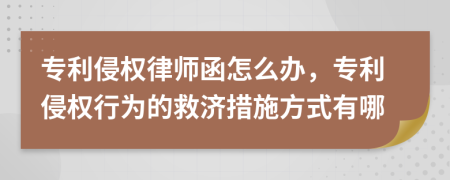專利侵權(quán)律師函怎么辦，專利侵權(quán)行為的救濟(jì)措施方式有哪
