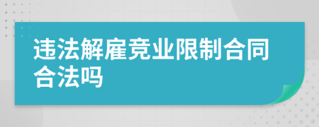 違法解雇競(jìng)業(yè)限制合同合法嗎