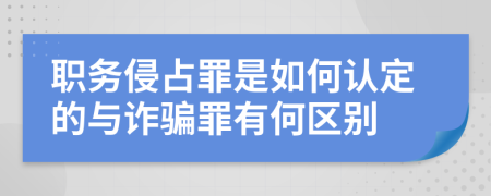 職務(wù)侵占罪是如何認(rèn)定的與詐騙罪有何區(qū)別