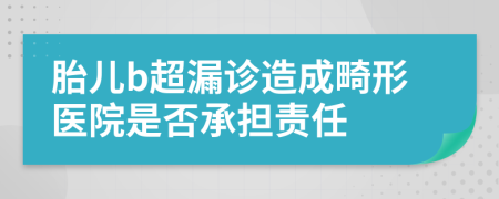 胎兒b超漏診造成畸形醫(yī)院是否承擔(dān)責(zé)任