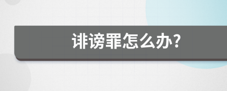 誹謗罪怎么辦?