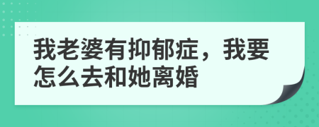 我老婆有抑郁癥，我要怎么去和她離婚