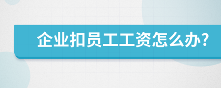 企業(yè)扣員工工資怎么辦?