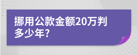 挪用公款金額20萬判多少年?