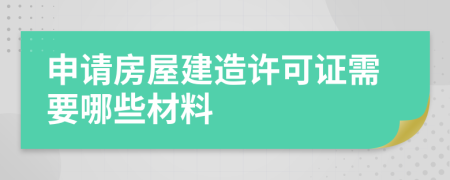 申請房屋建造許可證需要哪些材料