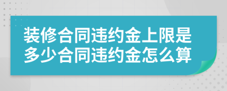 裝修合同違約金上限是多少合同違約金怎么算