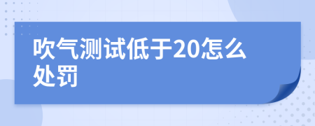 吹氣測(cè)試低于20怎么處罰