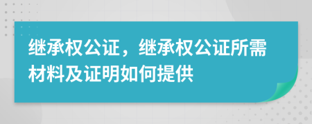 繼承權(quán)公證，繼承權(quán)公證所需材料及證明如何提供