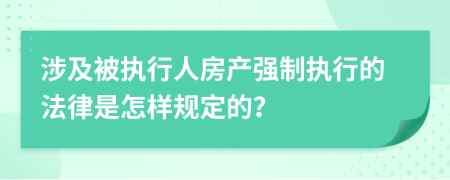 涉及被執(zhí)行人房產(chǎn)強制執(zhí)行的法律是怎樣規(guī)定的？
