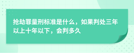 搶劫罪量刑標(biāo)準(zhǔn)是什么，如果判處三年以上十年以下，會(huì)判多久