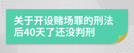 關于開設賭場罪的刑法后40天了還沒判刑