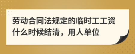 勞動合同法規(guī)定的臨時工工資什么時候結(jié)清，用人單位