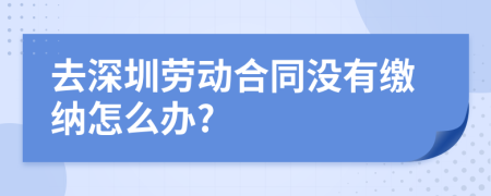 去深圳勞動合同沒有繳納怎么辦?