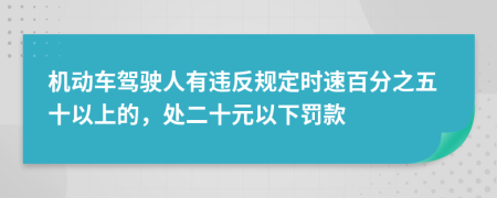 機(jī)動(dòng)車(chē)駕駛?cè)擞羞`反規(guī)定時(shí)速百分之五十以上的，處二十元以下罰款