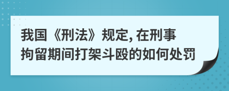 我國(guó)《刑法》規(guī)定, 在刑事拘留期間打架斗毆的如何處罰