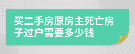 買二手房原房主死亡房子過戶需要多少錢