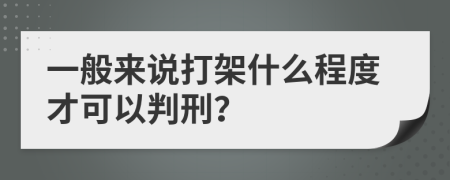 一般來說打架什么程度才可以判刑？