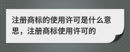 注冊商標的使用許可是什么意思，注冊商標使用許可的