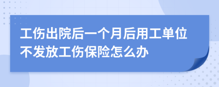 工傷出院后一個月后用工單位不發(fā)放工傷保險怎么辦