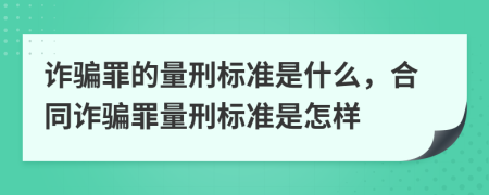 詐騙罪的量刑標(biāo)準(zhǔn)是什么，合同詐騙罪量刑標(biāo)準(zhǔn)是怎樣