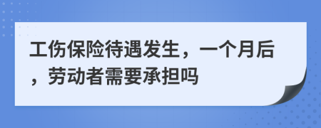 工傷保險(xiǎn)待遇發(fā)生，一個(gè)月后，勞動(dòng)者需要承擔(dān)嗎