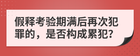 假釋考驗期滿后再次犯罪的，是否構(gòu)成累犯？