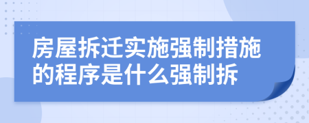 房屋拆遷實(shí)施強(qiáng)制措施的程序是什么強(qiáng)制拆