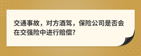 交通事故，對(duì)方酒駕，保險(xiǎn)公司是否會(huì)在交強(qiáng)險(xiǎn)中進(jìn)行賠償?