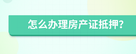 怎么辦理房產(chǎn)證抵押？