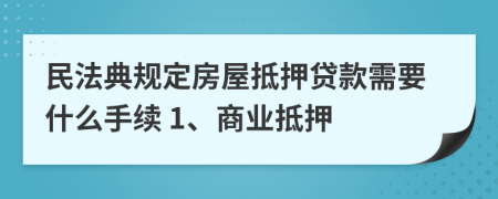 民法典規(guī)定房屋抵押貸款需要什么手續(xù) 1、商業(yè)抵押