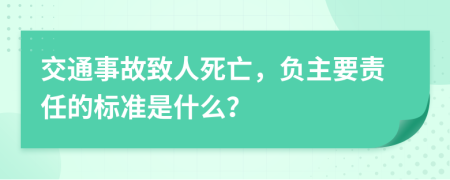 交通事故致人死亡，負(fù)主要責(zé)任的標(biāo)準(zhǔn)是什么？