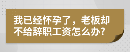 我已經(jīng)懷孕了，老板卻不給辭職工資怎么辦?