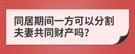同居期間一方可以分割夫妻共同財(cái)產(chǎn)嗎？