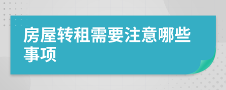房屋轉(zhuǎn)租需要注意哪些事項(xiàng)