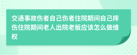 交通事故傷者自己傷者住院期間自己摔傷住院期間老人出院老板應(yīng)該怎么做維權(quán)