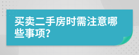 買賣二手房時需注意哪些事項？