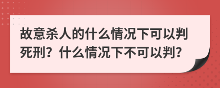 故意殺人的什么情況下可以判死刑？什么情況下不可以判？