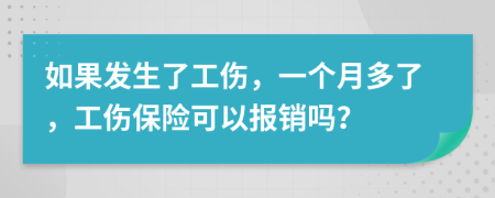 如果發(fā)生了工傷，一個月多了，工傷保險可以報銷嗎？