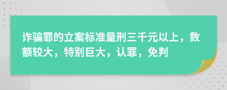 詐騙罪的立案標準量刑三千元以上，數(shù)額較大，特別巨大，認罪，免判