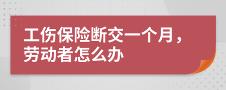 工傷保險斷交一個月，勞動者怎么辦