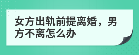 女方出軌前提離婚，男方不離怎么辦