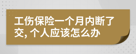 工傷保險(xiǎn)一個(gè)月內(nèi)斷了交, 個(gè)人應(yīng)該怎么辦