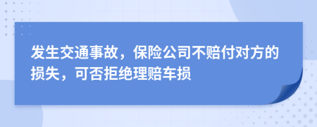 發(fā)生交通事故，保險公司不賠付對方的損失，可否拒絕理賠車損