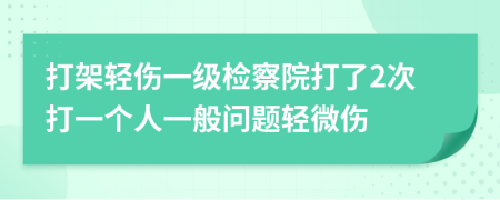 打架輕傷一級檢察院打了2次打一個人一般問題輕微傷