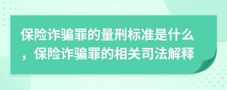 保險(xiǎn)詐騙罪的量刑標(biāo)準(zhǔn)是什么，保險(xiǎn)詐騙罪的相關(guān)司法解釋