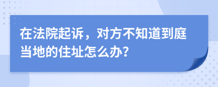 在法院起訴，對(duì)方不知道到庭當(dāng)?shù)氐淖≈吩趺崔k？