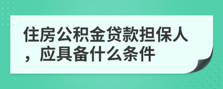 住房公積金貸款擔(dān)保人，應(yīng)具備什么條件