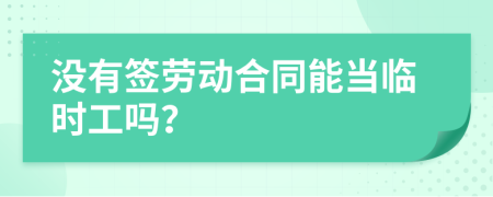 沒有簽勞動合同能當臨時工嗎？