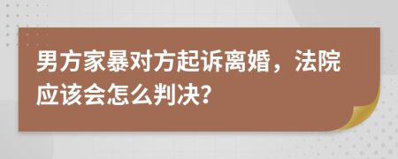 男方家暴對方起訴離婚，法院應(yīng)該會怎么判決？